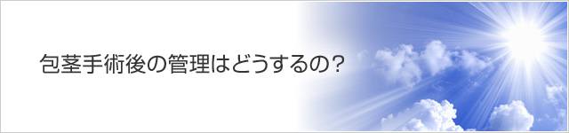 包茎手術後の管理はどうするの？