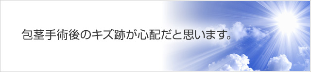 包茎手術後のキズ跡が心配だと思います